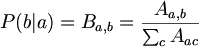 $$ P(b|a) = B_{a,b} = \frac{A_{a,b}} { \sum_c A_{ac}} $$