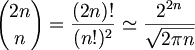 $$ { 2n \choose n } = \frac{(2n)!}{(n!)^2} \simeq \frac{2^{2n}}{\sqrt{2 \pi n}} $$