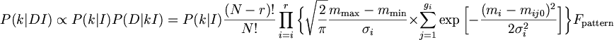 $$ P(k|DI) \propto P(k|I)P(D|kI) = P(k|I) \frac{(N-r)!}{N!} \prod_{i=i}^{r} \bigg\{ \sqrt{\frac{2}{\pi}} \frac{m_{\mathrm{max}} - m_{\mathrm{min} }}{\sigma_i} \times \sum_{j=1}^{g_i} \exp \bigg[ - \frac{(m_i - m_{ij0})^2}{2\sigma_i^2} \bigg] \bigg\} F_{\mathrm{pattern}}  $$